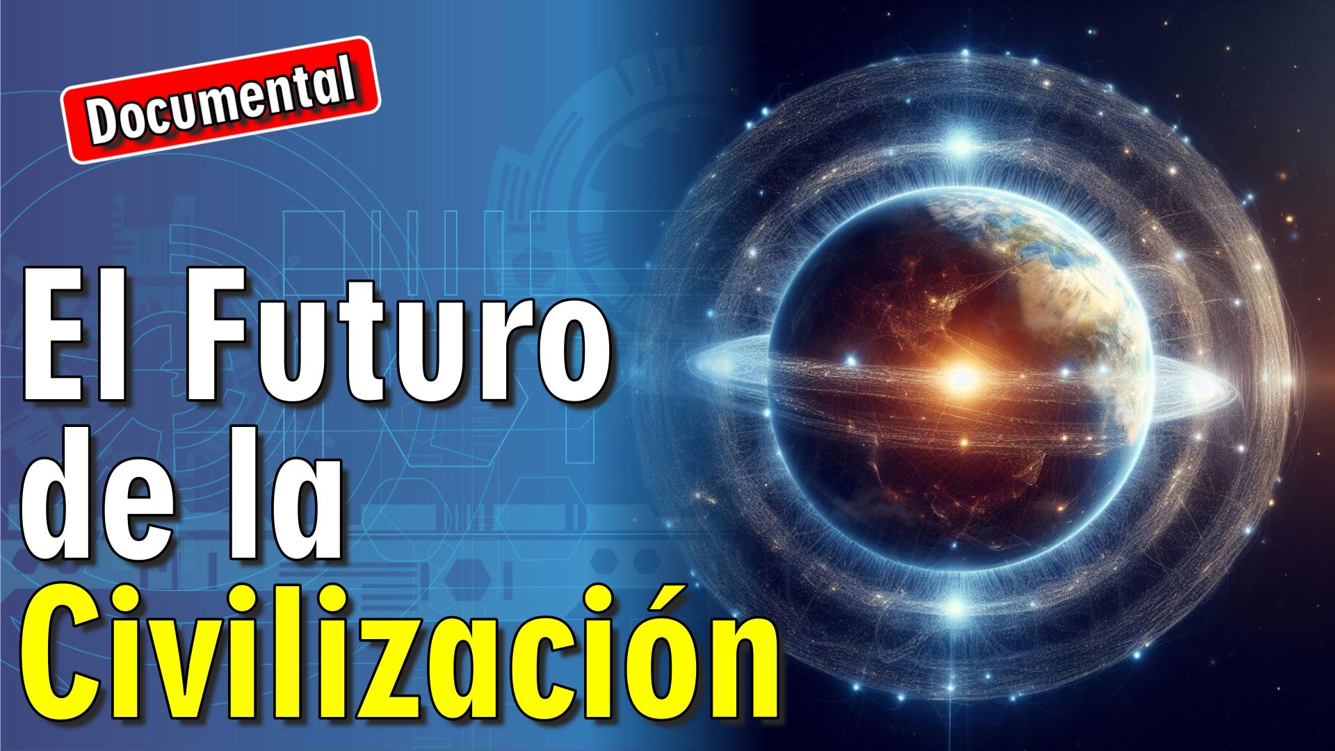 🚀 El Futuro de la Civilización [ 🎬 DOCUMENTAL ]