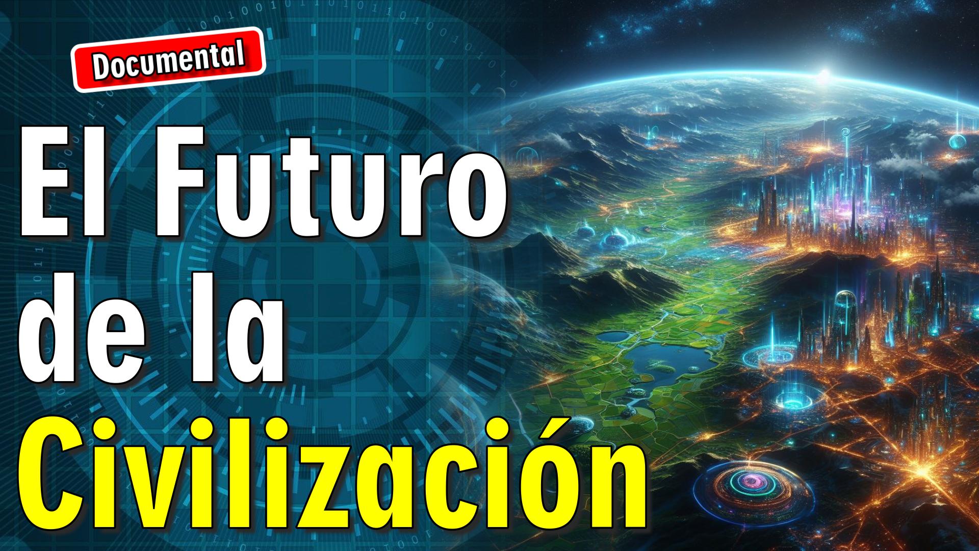 🤖 El Futuro de la Civilización [ 🎬 DOCUMENTAL ]